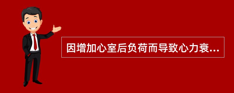 因增加心室后负荷而导致心力衰竭的是:( )