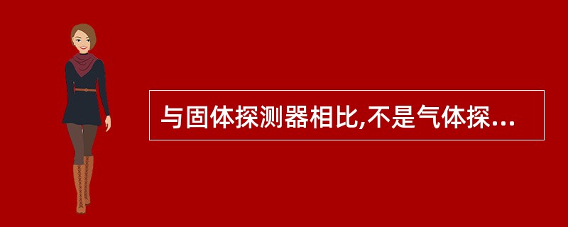 与固体探测器相比,不是气体探测器的优点的是()。