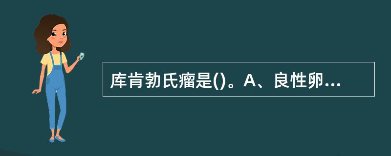 库肯勃氏瘤是()。A、良性卵巢肿瘤B、原发性胃肠道的卵巢转移性肿瘤C、囊性肿瘤D