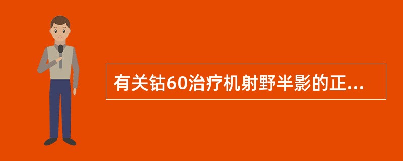 有关钴60治疗机射野半影的正确描述是:()。