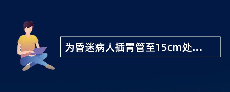 为昏迷病人插胃管至15cm处时,将其头部托起使下颌靠近胸骨柄的目的是()