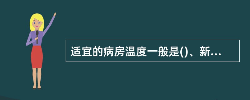 适宜的病房温度一般是()、新生儿室是()。