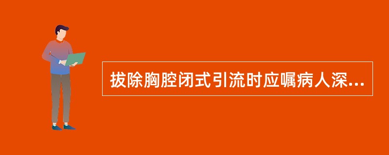 拔除胸腔闭式引流时应嘱病人深呼吸后屏气