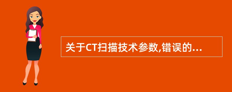 关于CT扫描技术参数,错误的叙述是()。