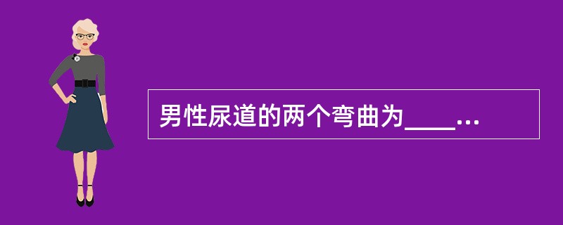 男性尿道的两个弯曲为______和______。三个狭窄为______、____