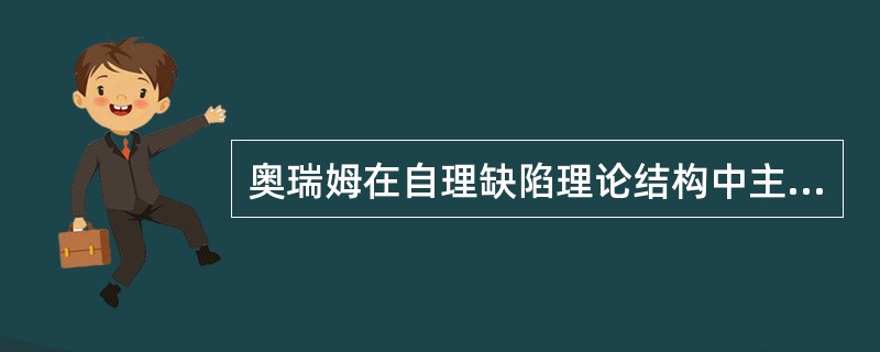 奥瑞姆在自理缺陷理论结构中主要阐明了( )