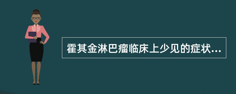 霍其金淋巴瘤临床上少见的症状是:()。A、.全身衰弱B、.全身症状不明显C、较重