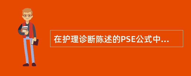 在护理诊断陈述的PSE公式中“S”表示的含义是( )