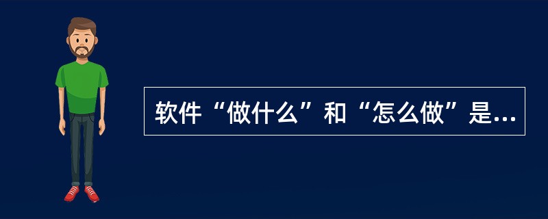 软件“做什么”和“怎么做”是软件开发过程中需要解决的关键问题,其中“怎么做”是在