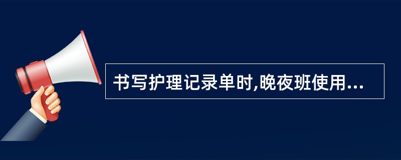 书写护理记录单时,晚夜班使用的记录笔是( )