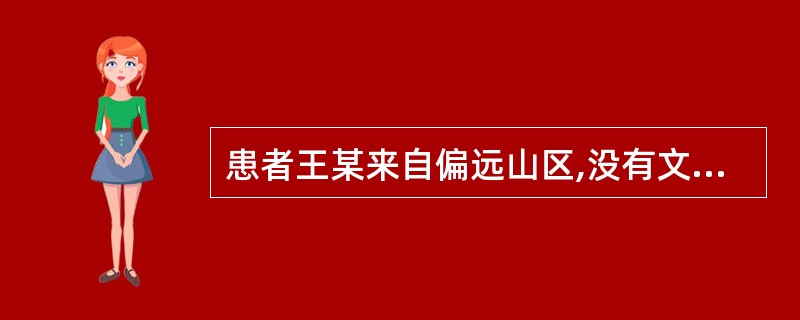 患者王某来自偏远山区,没有文化,她住院后,护士像是妈妈对待孩子一样细心体贴的照顾