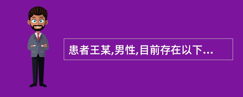 患者王某,男性,目前存在以下护理问题,你认为应该首先解决的问题是( )