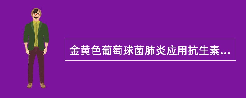 金黄色葡萄球菌肺炎应用抗生素的时间正确的是( )