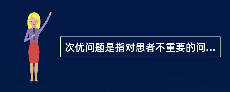 次优问题是指对患者不重要的问题。( )