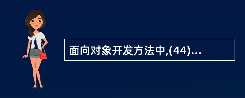 面向对象开发方法中,(44)是把数据以及操作数据的相关方法组合在一起,从而可以把