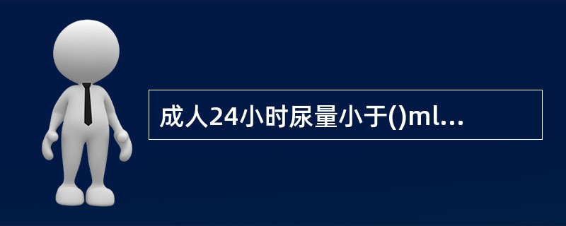 成人24小时尿量小于()ml称为少尿,24小时尿量超过() mL称为多尿。 -