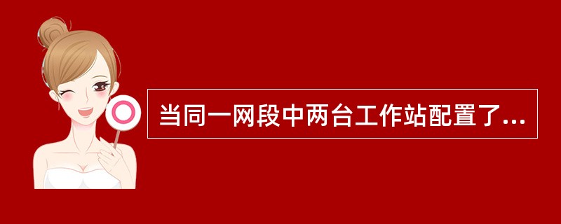 当同一网段中两台工作站配置了相同的IP地址时,会导致______。