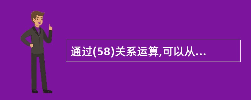 通过(58)关系运算,可以从表1和表2获得表3;表3的主键为(59)。