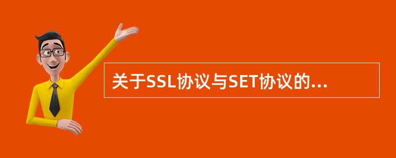 关于SSL协议与SET协议的叙述,正确的是“(36)”。