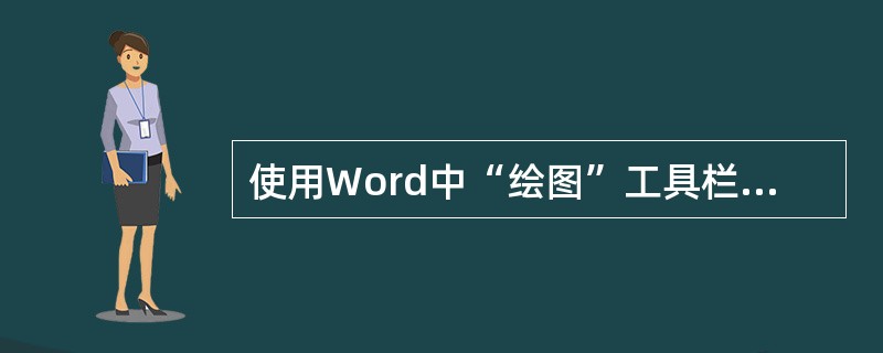 使用Word中“绘图”工具栏上的各个工具按钮可以绘制多种图形,椭圆就是其中的一种