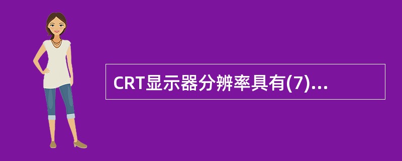 CRT显示器分辨率具有(7)像素时,其清晰度较高,显示的效果较好。