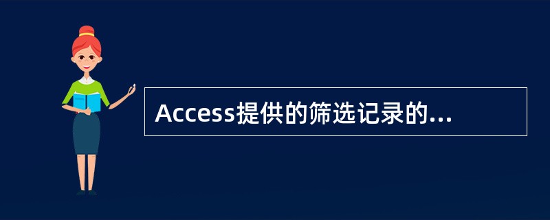 Access提供的筛选记录的常用方法有三种,以下( )不是常用的。