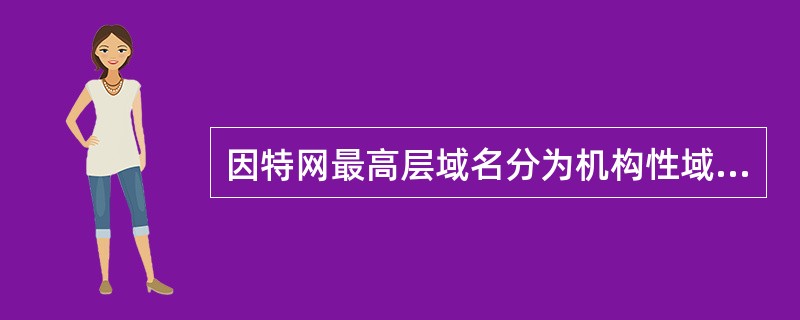 因特网最高层域名分为机构性域名和地理性域名两大类,目前主要有14种机构性域名,其