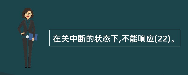 在关中断的状态下,不能响应(22)。