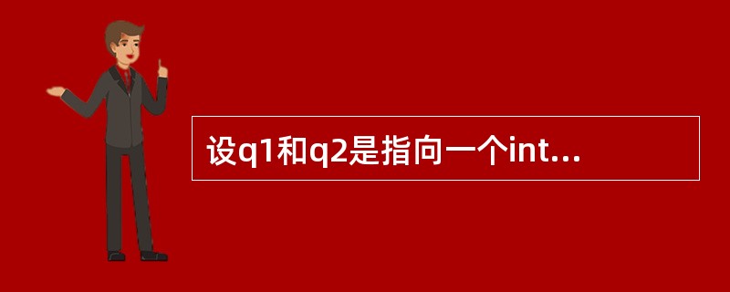 设q1和q2是指向一个int型一维数组的指针变最,k为float型变量,下列小能