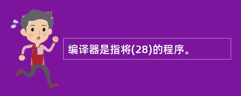 编译器是指将(28)的程序。