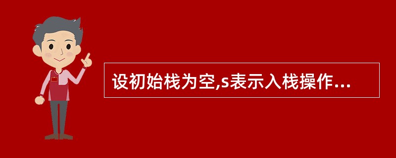 设初始栈为空,s表示入栈操作,x表示出栈操作,则(33)是合法的操作序列。