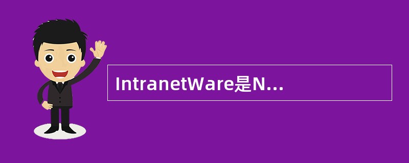 IntranetWare是Novell公司的网络操作系统,它是在NetWare中
