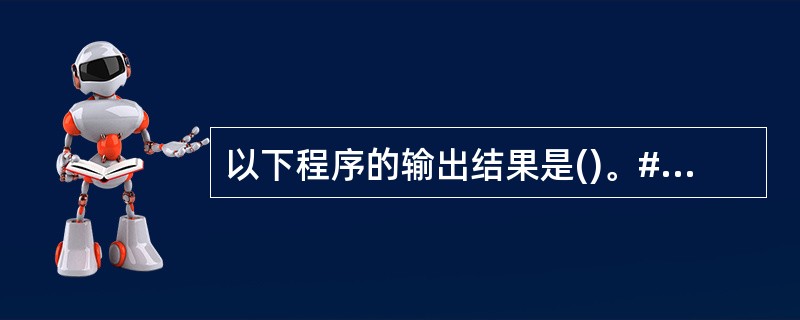 以下程序的输出结果是()。#includemain(){int a=8,b=6,