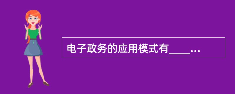 电子政务的应用模式有______。Ⅰ、政府与政府间Ⅱ、政府与企业间Ⅲ、政府与公民