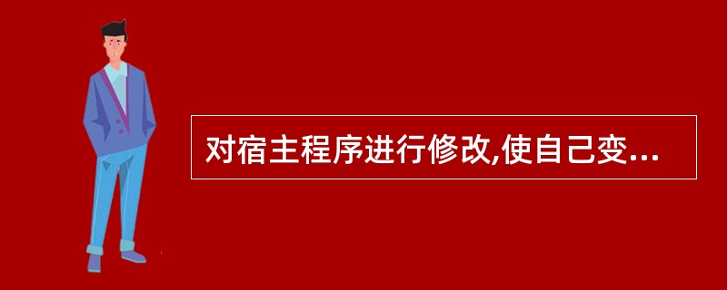 对宿主程序进行修改,使自己变成合法程序的一部分并与目标程序成为一体的病毒称为(4