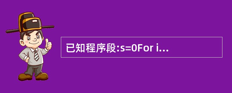 已知程序段:s=0For i=1 To 10 Step 2s=s£«1j=j*2