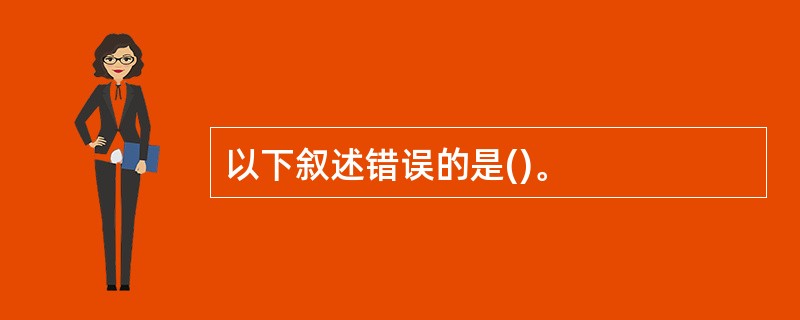 以下叙述错误的是()。