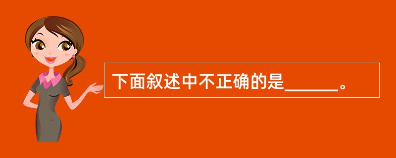 下面叙述中不正确的是______。