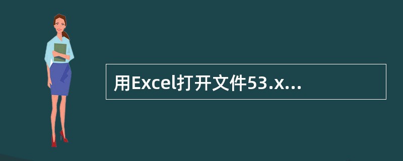 用Excel打开文件53.xls,其中的数据如下图所示,并做如下操作: 1、选中