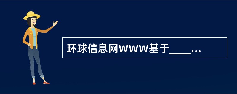 环球信息网WWW基于______方式工作。