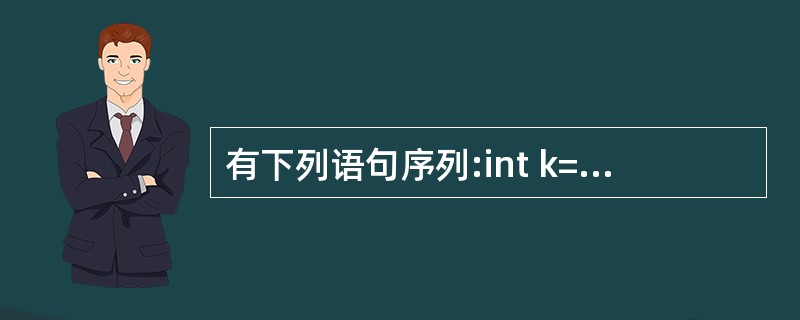 有下列语句序列:int k=0;do{k£«=5;cout0)cout<<'*'