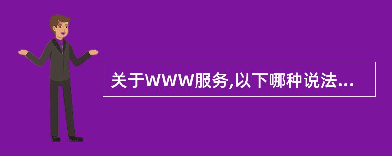 关于WWW服务,以下哪种说法是错误的?______。