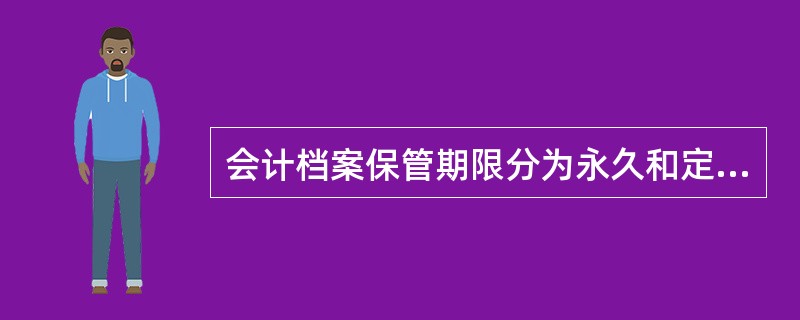 会计档案保管期限分为永久和定期两类,定期保管期限分为3年、5年、10年、15年和