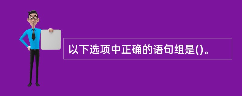 以下选项中正确的语句组是()。