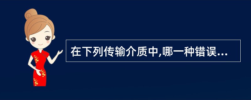 在下列传输介质中,哪一种错误率最低______?