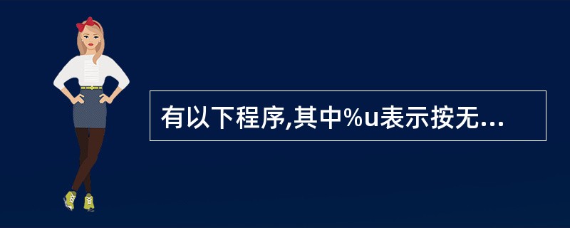 有以下程序,其中%u表示按无符号整数输出()。main(){unsigned i