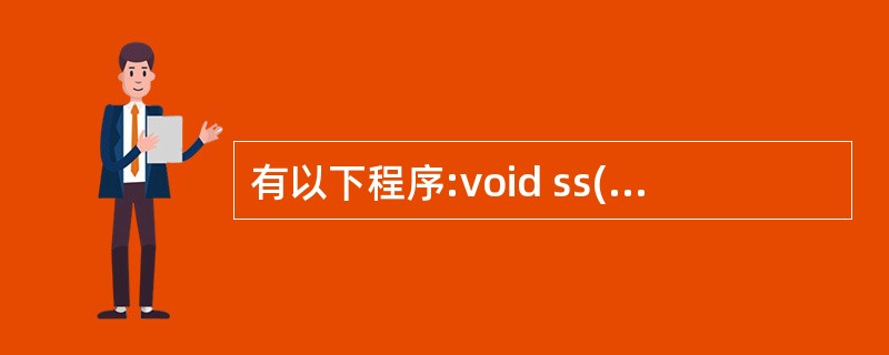 有以下程序:void ss(char *s,char t){ while(*s)