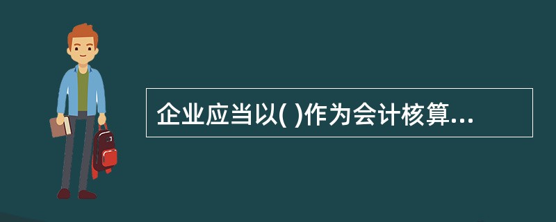 企业应当以( )作为会计核算的记账基础。