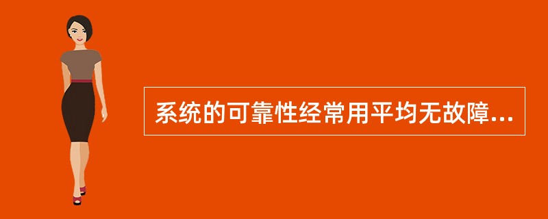 系统的可靠性经常用平均无故障时间和平均故障修复时间来表示,平均无故障时间指的是_