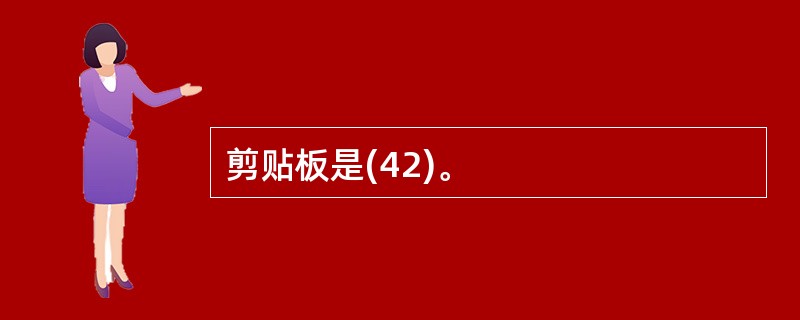 剪贴板是(42)。